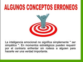 Inteligencia EmocionalInteligencia Emocional
La inteligencia emocional no significa simplemente " serLa inteligencia emocional no significa simplemente " ser
simpático ". En momentos estratégicos pueden requerirsimpático ". En momentos estratégicos pueden requerir
por el contrario enfrentar sin rodeos a alguien parapor el contrario enfrentar sin rodeos a alguien para
hacerle ver una verdad importante.hacerle ver una verdad importante.
 