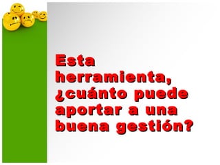EstaEsta
herramienta,herramienta,
¿cuánto puede¿cuánto puede
aportar a unaaportar a una
buena gestión?buena gestión?
 