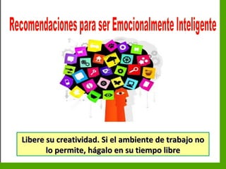 Inteligencia EmocionalInteligencia Emocional
Libere su creatividad. Si el ambiente de trabajo noLibere su creatividad. Si el ambiente de trabajo no
lo permite, hágalo en su tiempo librelo permite, hágalo en su tiempo libre
 
