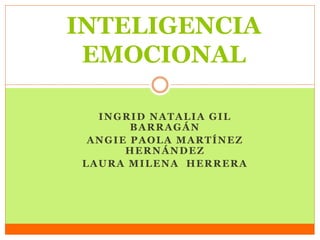 INTELIGENCIA 
EMOCIONAL 
INGRID NATALIA GIL 
BARRAGÁN 
ANGIE PAOLA MARTÍNEZ 
HERNÁNDEZ 
LAURA MILENA HERRERA 
 