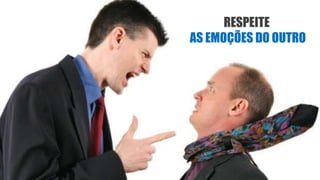 RESPEITE
AS EMOÇÕES DO OUTRO
 