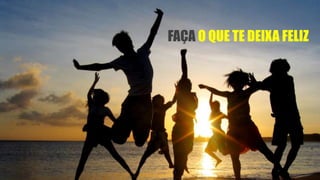 FAÇA O QUE TE DEIXA FELIZ
 