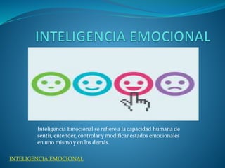 Inteligencia Emocional se refiere a la capacidad humana de 
sentir, entender, controlar y modificar estados emocionales 
en uno mismo y en los demás. 
INTELIGENCIA EMOCIONAL 
 