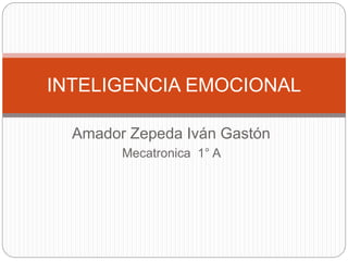 INTELIGENCIA EMOCIONAL 
Amador Zepeda Iván Gastón 
Mecatronica 1° A 
 