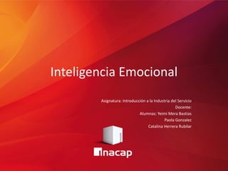 Inteligencia Emocional
Asignatura: Introducción a la Industria del Servicio
Docente:
Alumnas: Yeimi Mera Bastias
Paola Gonzalez
Catalina Herrera Rubilar
 