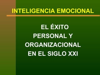INTELIGENCIA EMOCIONAL
EL ÉXITO
PERSONAL Y
ORGANIZACIONAL
EN EL SIGLO XXI
 
