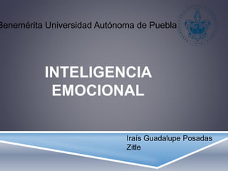 INTELIGENCIA
EMOCIONAL
Iraís Guadalupe Posadas
Zitle
Benemérita Universidad Autónoma de Puebla
 