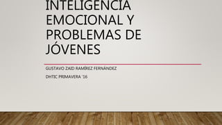 INTELIGENCIA
EMOCIONAL Y
PROBLEMAS DE
JÓVENES
GUSTAVO ZAID RAMÍREZ FERNÁNDEZ
DHTIC PRIMAVERA ‘16
 