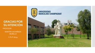 GRACIAS POR
SUATENCIÓN
PROFESOR:
MARTÍN CASTAÑEDA
MURILLO
C.Ps.P 16134
 