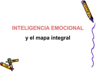 INTELIGENCIA EMOCIONAL
y el mapa integral
 