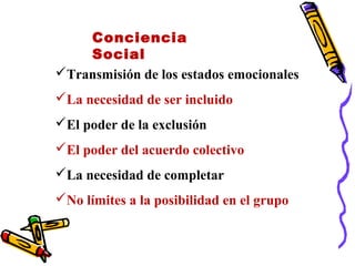 Conciencia
Social
Transmisión de los estados emocionales
La necesidad de ser incluido
El poder de la exclusión
El poder del acuerdo colectivo
La necesidad de completar
No límites a la posibilidad en el grupo
 