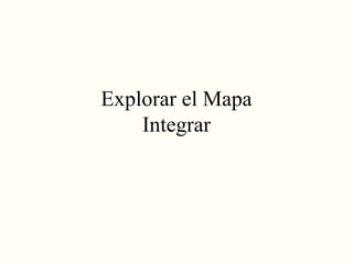 Explorar el Mapa
Integrar
 