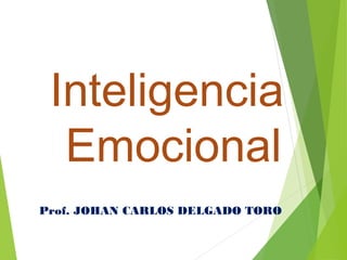 Inteligencia
Emocional
Prof. JOHAN CARLOS DELGADO TORO
 