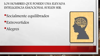 •Socialmente equilibrados
•Extrovertidos
•Alegres
LOS HOMBRES QUE POSEEN UNA ELEVADA
INTELIGENCIA EMOCIONAL SUELEN SER:
 