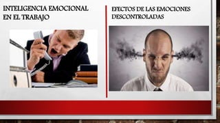 INTELIGENCIA EMOCIONAL
EN EL TRABAJO
EFECTOS DE LAS EMOCIONES
DESCONTROLADAS
 