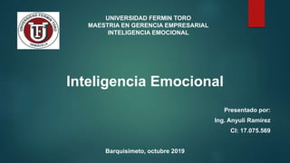 Inteligencia Emocional
Presentado por:
Ing. Anyuli Ramírez
CI: 17.075.569
Barquisimeto, octubre 2019
UNIVERSIDAD FERMIN TORO
MAESTRIA EN GERENCIA EMPRESARIAL
INTELIGENCIA EMOCIONAL
 