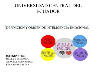 UNIVERSIDAD CENTRAL DEL
ECUADOR
DEFINICION Y ORIGEN DE INTELIGENCIA EMOCIONAL
INTEGRANTES:
ORLEY VERDEZOTO
ARACELY HERNANDEZ
FERNANDA LASTRA
 