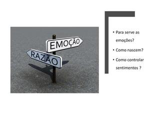 • Para serve as
emoções?
• Como nascem?
• Como controlar
sentimentos ?
 