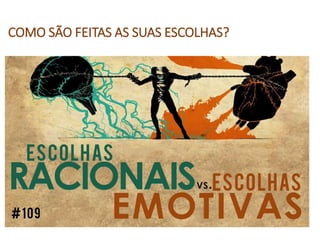 COMO SÃO FEITAS AS SUAS ESCOLHAS?
 