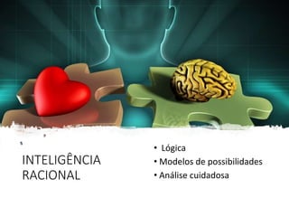 INTELIGÊNCIA
RACIONAL
• Lógica
• Modelos de possibilidades
• Análise cuidadosa
 
