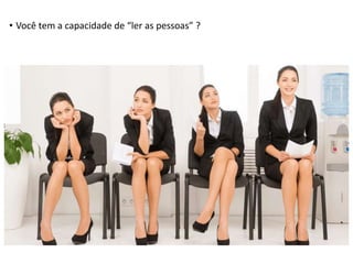 • Você tem a capacidade de “ler as pessoas” ?
 
