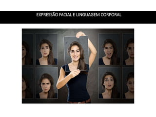 EXPRESSÃO FACIAL E LINGUAGEM CORPORAL
 