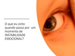 O que eu sinto
quando passo por um
momento de
INSTABILIDADE
EMOCIONAL?
 