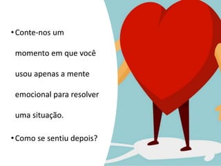 •Conte-nos um
momento em que você
usou apenas a mente
emocional para resolver
uma situação.
•Como se sentiu depois?
 