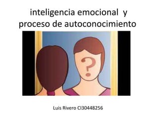 inteligencia emocional y
proceso de autoconocimiento
Luis Rivero CI30448256
 