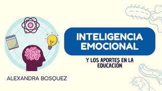 INTELIGENCIA
EMOCIONAL
Y LOS APORTES EN LA
EDUCACIÓN
ALEXANDRA BOSQUEZ
 