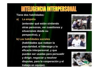 DR. EDGAR ESLAVA ARNAO 15
Tiene dos habilidades:
a) La empatía
(entender qué están sintiendo
otras personas, ver cuestiones y
situaciones desde su
perspectiva), y
b) Las habilidades sociales
(habilidades que rodean la
popularidad, el liderazgo y la
eficacia interpersonal, y que
pueden ser usadas para persuadir
y dirigir, negociar y resolver
disputas, para la cooperación y el
trabajo en equipo).
 