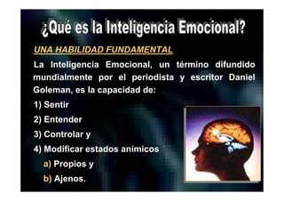 DR. EDGAR ESLAVA ARNAO 16
UNA HABILIDAD FUNDAMENTAL
La Inteligencia Emocional, un término difundido
mundialmente por el periodista y escritor Daniel
Goleman, es la capacidad de:
1) Sentir
2) Entender
3) Controlar y
4) Modificar estados anímicos
a) Propios y
b) Ajenos.
 