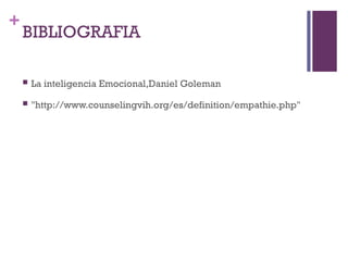 +
BIBLIOGRAFIA
 La inteligencia Emocional,Daniel Goleman
 "http://www.counselingvih.org/es/definition/empathie.php"
 