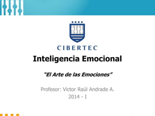 Inteligencia Emocional
“El Arte de las Emociones”
Profesor: Victor Raúl Andrade A.
2014 - I
 