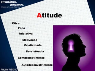INTELIGÊNCIA
       EMOCIONAL
Desenvolvendo Talentos




                                  Atitude
            Ética
                   Foco

                    Iniciativa

                         Motivação
                          Criatividade

                           Persistência

                   Comprometimento

                         Autodesenvolvimento
 