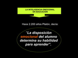 LA INTELIGENCIA EMOCIONAL  EN EDUCACIÓN “ La disposición  emocional  del alumno determina su habilidad para aprender” .   Hace 2.200 años Platón, decía:  IE en la Educación 