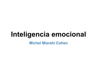 Inteligencia emocional
Michel Mizrahi Cohen
 