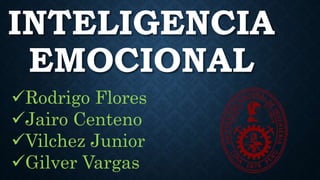 INTELIGENCIA
EMOCIONAL
Rodrigo Flores
Jairo Centeno
Vilchez Junior
Gilver Vargas
 