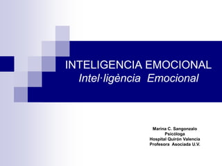 INTELIGENCIA EMOCIONAL
Intel·ligència Emocional
Marina C. Sangonzalo
Psicóloga
Hospital Quirón Valencia
Profesora Asociada U.V.
 