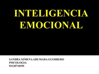 INTELIGENCIA EMOCIONAL  SANDRA XIMENA AHUMADA GUERRERO PSICOLOGIA  93120710395 