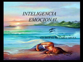 GILBERTO ALVAREZ MEJIA gilalme@gmail.com www.gilbertoalvarez.com
INTELIGENCIA
EMOCIONAL
GILBERTO ALVAREZ MEJIA
 
