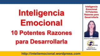 Inteligencia Emocional  10 Potentes Razones para Desarrollarla Inteligencia Emocional 10 Potentes Razones para Desarrollarla   M. en C. Irma Barquet R. Asesores en  Gestión Humana http://inteliemocional.wordpress.com 