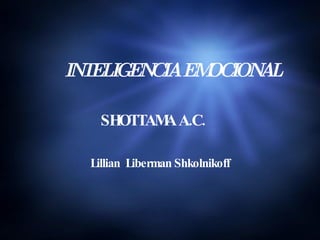 INTELIGENCIA EMOCIONAL SHOTTAMA A.C.  Lillian  Liberman Shkolnikoff 