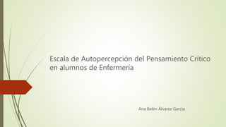 Escala de Autopercepción del Pensamiento Crítico
en alumnos de Enfermería
Ana Belén Álvarez García
 