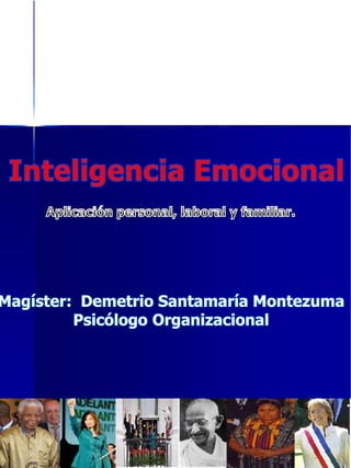 Inteligencia Emocional Aplicación personal, laboral y familiar. Magíster:  Demetrio Santamaría Montezuma Psicólogo Organizacional 