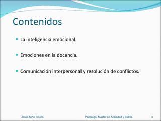 Contenidos La inteligencia emocional. Emociones en la docencia. Comunicación interpersonal y resolución de conflictos. Jesús Niño Triviño  Psicólogo. Máster en Ansiedad y Estrés 