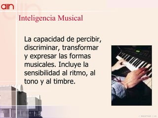 La capacidad de percibir, discriminar, transformar y expresar las formas musicales. Incluye la sensibilidad al ritmo, al tono y al timbre.  Inteligencia Musical 