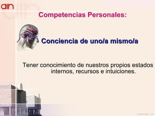 Competencias Personales: Tener conocimiento de nuestros propios estados internos, recursos e intuiciones. Conciencia de uno/a mismo/a 