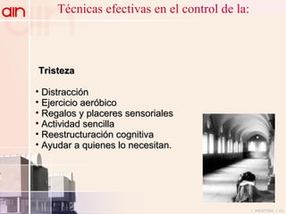 Técnicas efectivas en el control de la: Tristeza   Distracción Ejercicio aeróbico Regalos y placeres sensoriales Actividad sencilla  Reestructuración cognitiva Ayudar a quienes lo necesitan. 