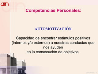 Competencias Personales:   AUTOMOTIVACIÓN Capacidad de encontrar estímulos positivos (internos y/o externos) a nuestras conductas que nos ayuden en la consecución de objetivos. 
